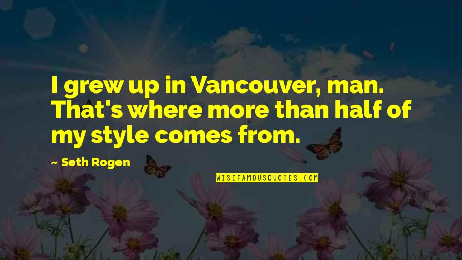 That's My Man Quotes By Seth Rogen: I grew up in Vancouver, man. That's where