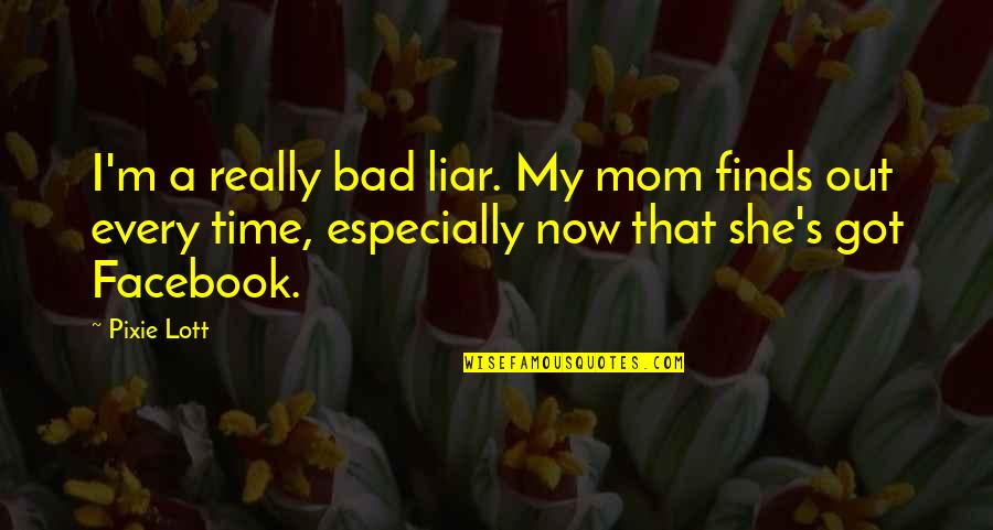That's My Mom Quotes By Pixie Lott: I'm a really bad liar. My mom finds