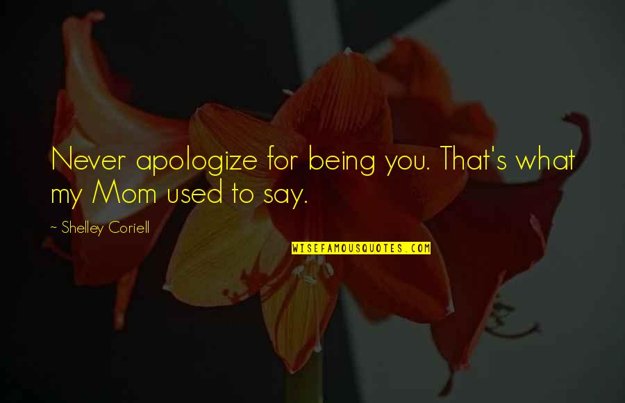 That's My Mom Quotes By Shelley Coriell: Never apologize for being you. That's what my