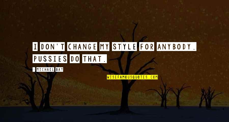That's My Style Quotes By Michael Bay: I don't change my style for anybody. Pussies