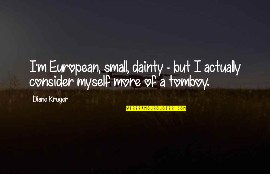 That's My Tomboy Quotes By Diane Kruger: I'm European, small, dainty - but I actually That's My Tomboy Quotes By Diane Kruger: I'm European, small, dainty - but I actually
