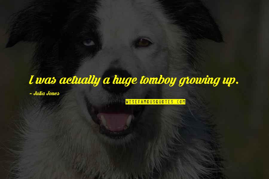 That's My Tomboy Quotes By Julia Jones: I was actually a huge tomboy growing up. That's My Tomboy Quotes By Julia Jones: I was actually a huge tomboy growing up.