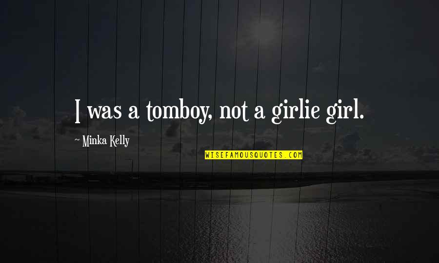That's My Tomboy Quotes By Minka Kelly: I was a tomboy, not a girlie girl. That's My Tomboy Quotes By Minka Kelly: I was a tomboy, not a girlie girl.