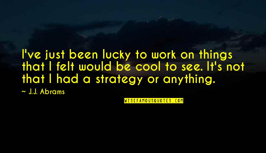 That's Not Cool Quotes By J.J. Abrams: I've just been lucky to work on things