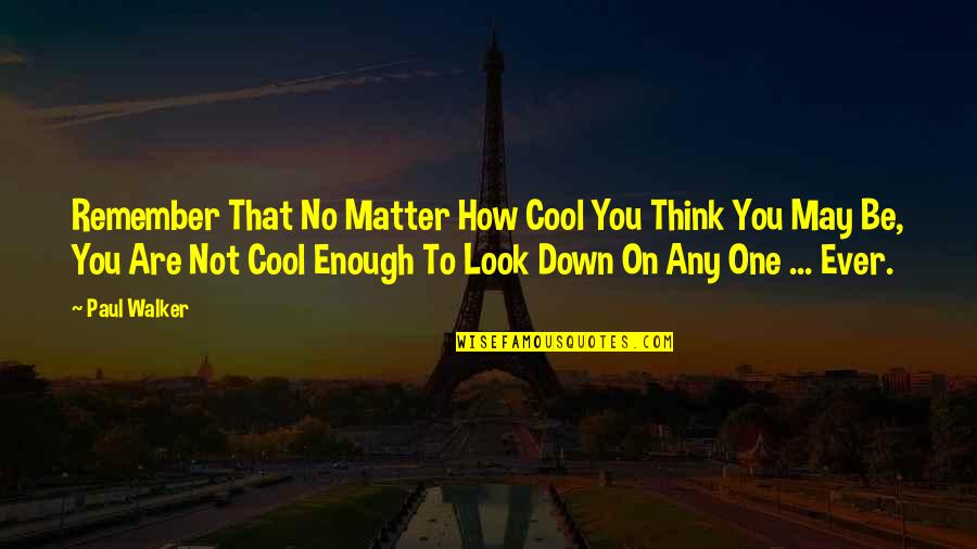 That's Not Cool Quotes By Paul Walker: Remember That No Matter How Cool You Think