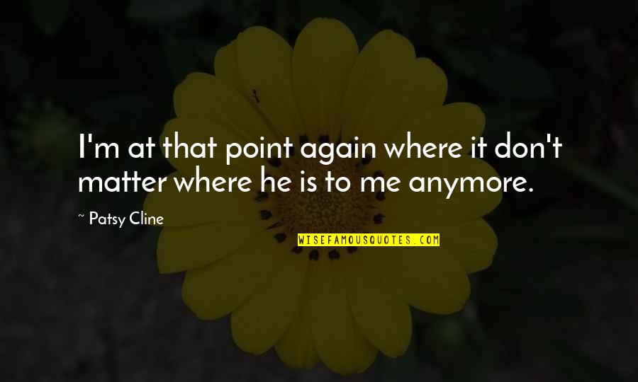 That's Not Me Anymore Quotes By Patsy Cline: I'm at that point again where it don't