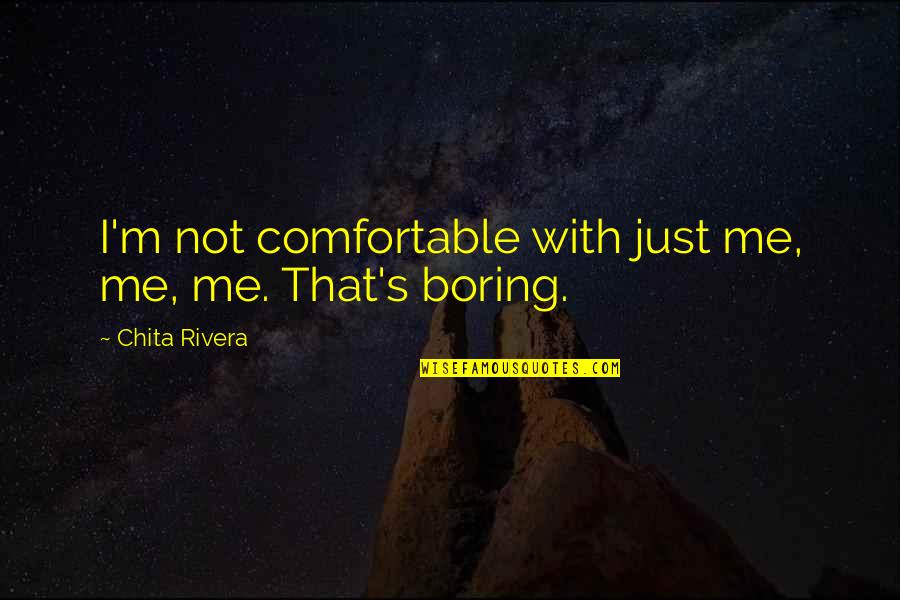 That's Not Me Quotes By Chita Rivera: I'm not comfortable with just me, me, me.