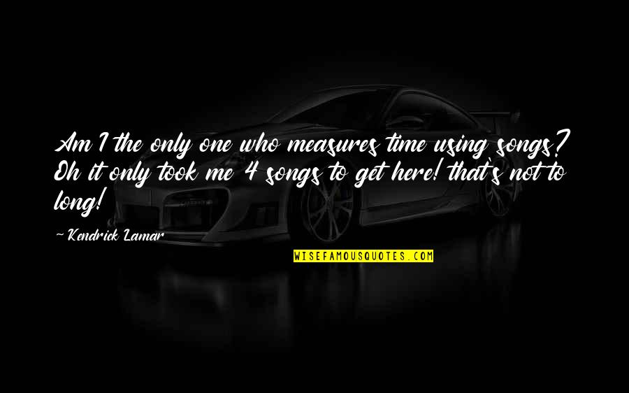 That's Not Me Quotes By Kendrick Lamar: Am I the only one who measures time