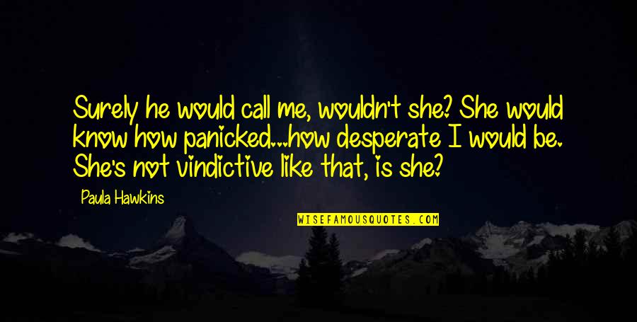 That's Not Me Quotes By Paula Hawkins: Surely he would call me, wouldn't she? She