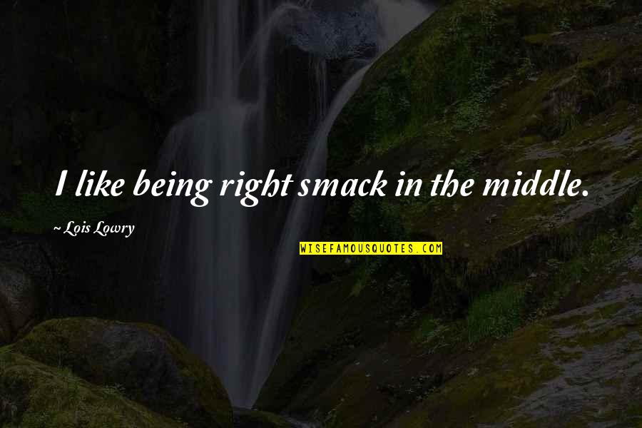 Thats Right Quotes By Lois Lowry: I like being right smack in the middle. Thats Right Quotes By Lois Lowry: I like being right smack in the middle.