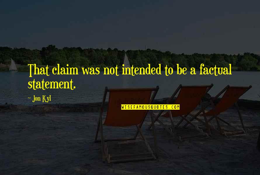 That's So Factual Quotes By Jon Kyl: That claim was not intended to be a