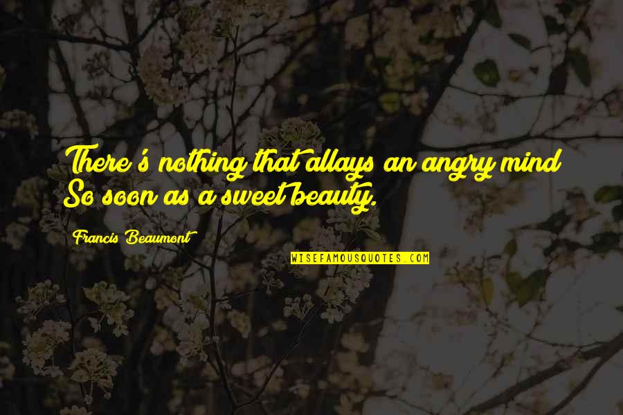 That's So Sweet Quotes By Francis Beaumont: There's nothing that allays an angry mind So