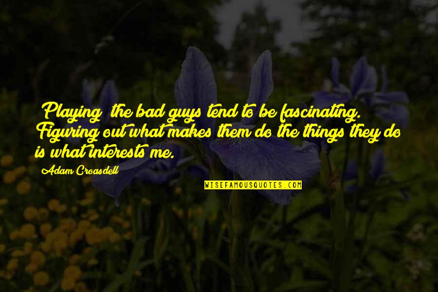 Thats The Bad Guy Quotes By Adam Croasdell: [Playing] the bad guys tend to be fascinating.