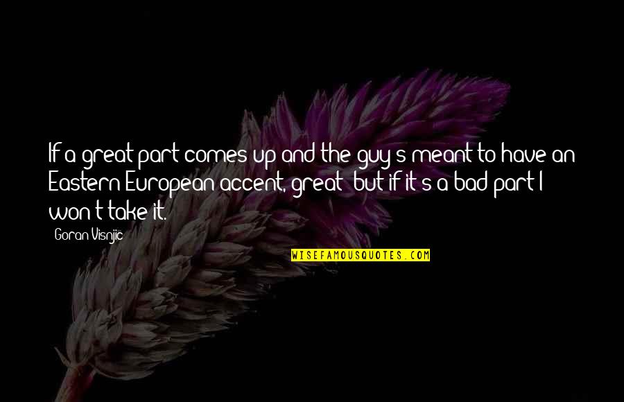 Thats The Bad Guy Quotes By Goran Visnjic: If a great part comes up and the Thats The Bad Guy Quotes By Goran Visnjic: If a great part comes up and the