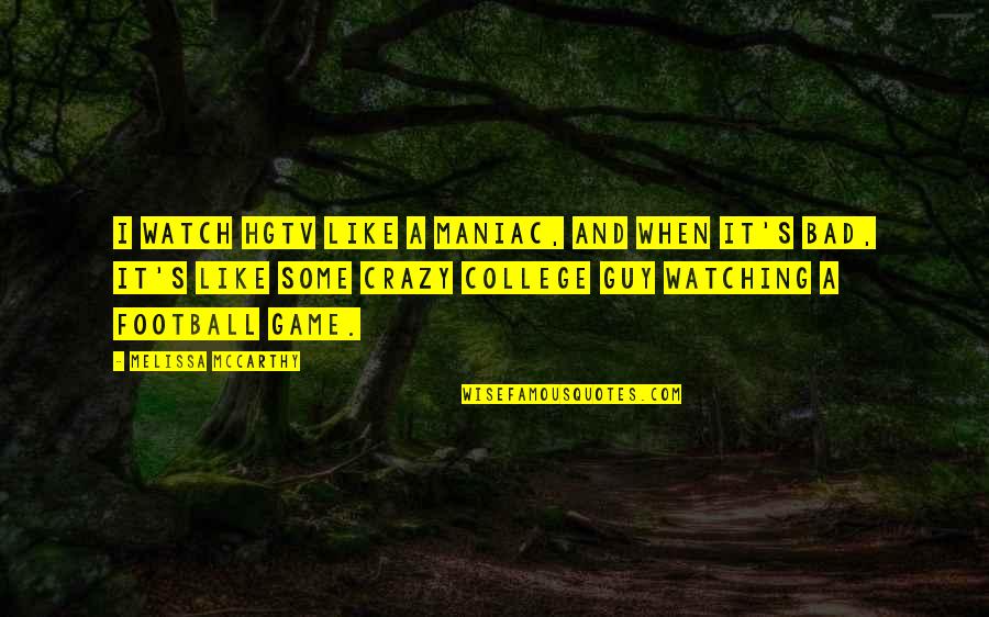 Thats The Bad Guy Quotes By Melissa McCarthy: I watch HGTV like a maniac, and when Thats The Bad Guy Quotes By Melissa McCarthy: I watch HGTV like a maniac, and when