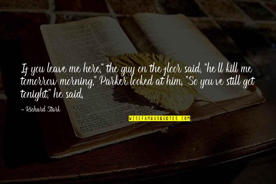 Thats The Bad Guy Quotes By Richard Stark: If you leave me here," the guy on Thats The Bad Guy Quotes By Richard Stark: If you leave me here," the guy on