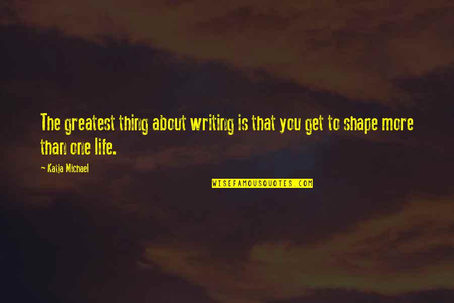 Thats The Thing About Books Quotes By Katja Michael: The greatest thing about writing is that you