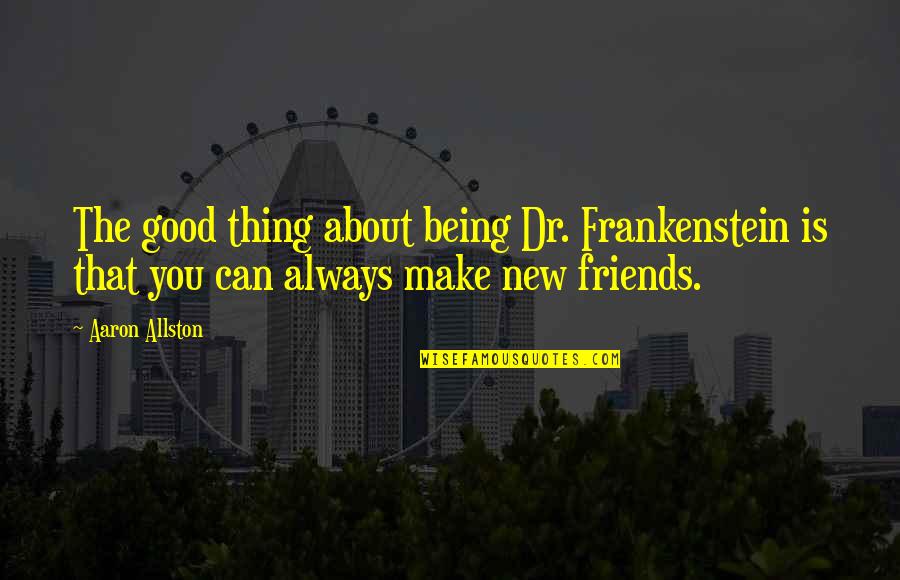 Thats The Thing About Friendship Quotes By Aaron Allston: The good thing about being Dr. Frankenstein is Thats The Thing About Friendship Quotes By Aaron Allston: The good thing about being Dr. Frankenstein is