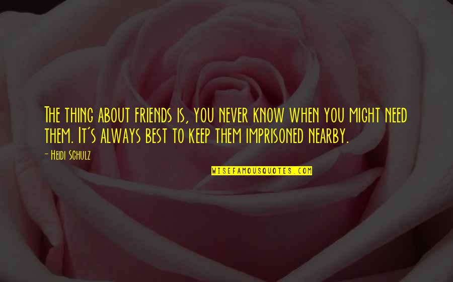 Thats The Thing About Friendship Quotes By Heidi Schulz: The thing about friends is, you never know Thats The Thing About Friendship Quotes By Heidi Schulz: The thing about friends is, you never know