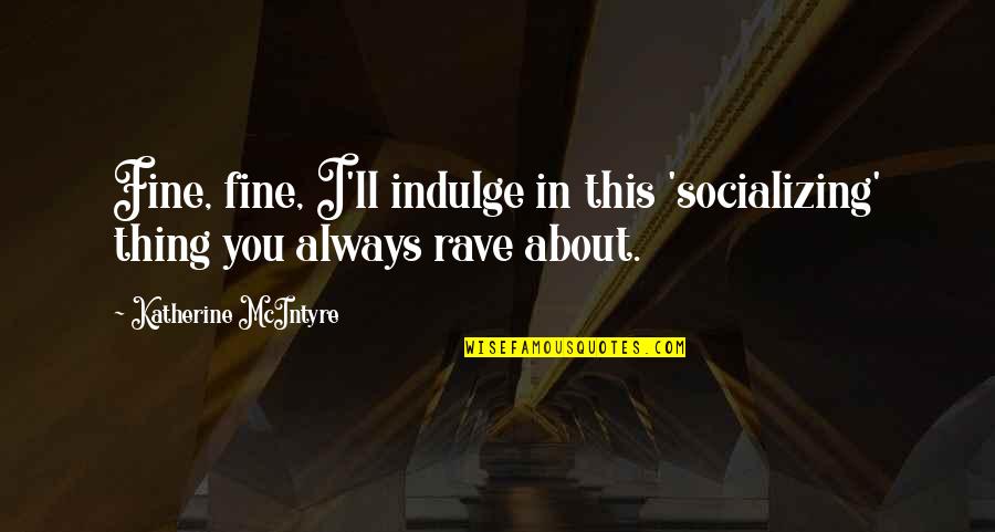 Thats The Thing About Friendship Quotes By Katherine McIntyre: Fine, fine, I'll indulge in this 'socializing' thing Thats The Thing About Friendship Quotes By Katherine McIntyre: Fine, fine, I'll indulge in this 'socializing' thing