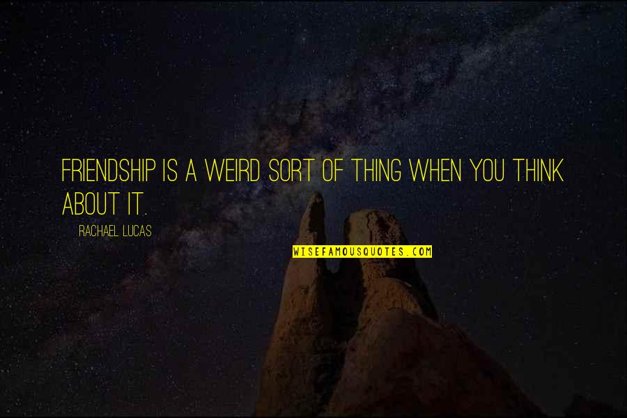 Thats The Thing About Friendship Quotes By Rachael Lucas: Friendship is a weird sort of thing when Thats The Thing About Friendship Quotes By Rachael Lucas: Friendship is a weird sort of thing when