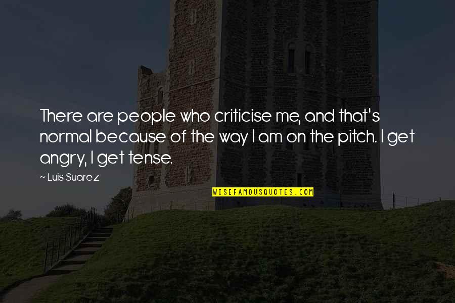 That's The Way I Am Quotes By Luis Suarez: There are people who criticise me, and that's