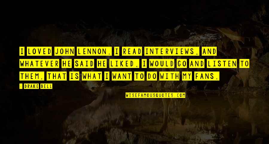 That's What He Said Quotes By Drake Bell: I loved John Lennon. I read interviews, and That's What He Said Quotes By Drake Bell: I loved John Lennon. I read interviews, and