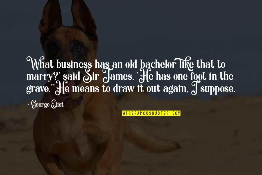That's What He Said Quotes By George Eliot: What business has an old bachelor like that That's What He Said Quotes By George Eliot: What business has an old bachelor like that
