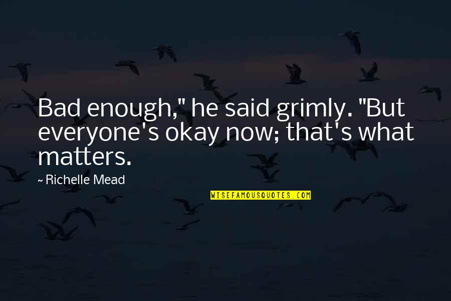 That's What He Said Quotes By Richelle Mead: Bad enough," he said grimly. "But everyone's okay