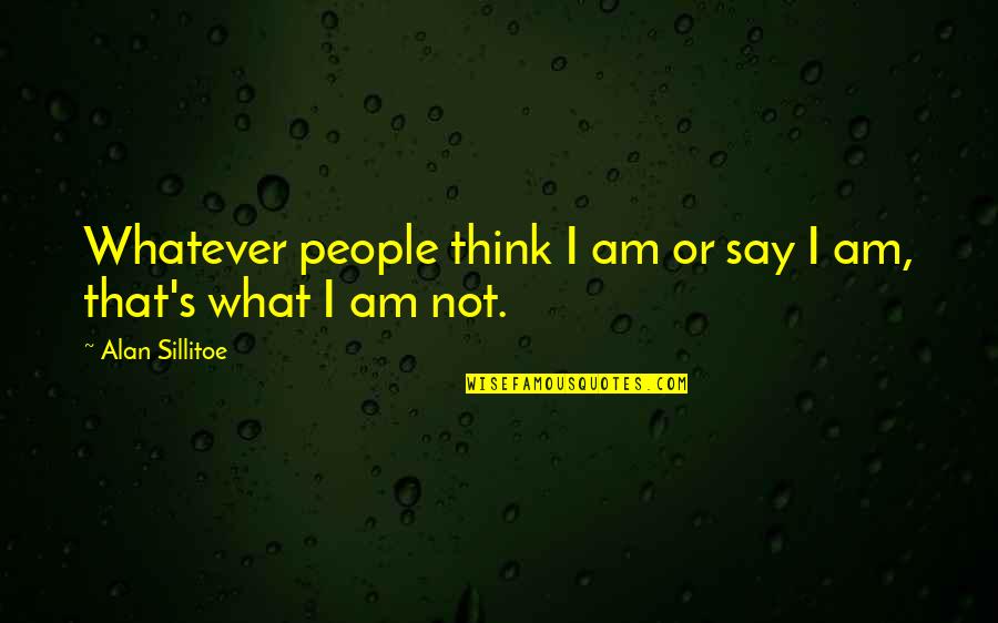 That's What I Am Quotes By Alan Sillitoe: Whatever people think I am or say I