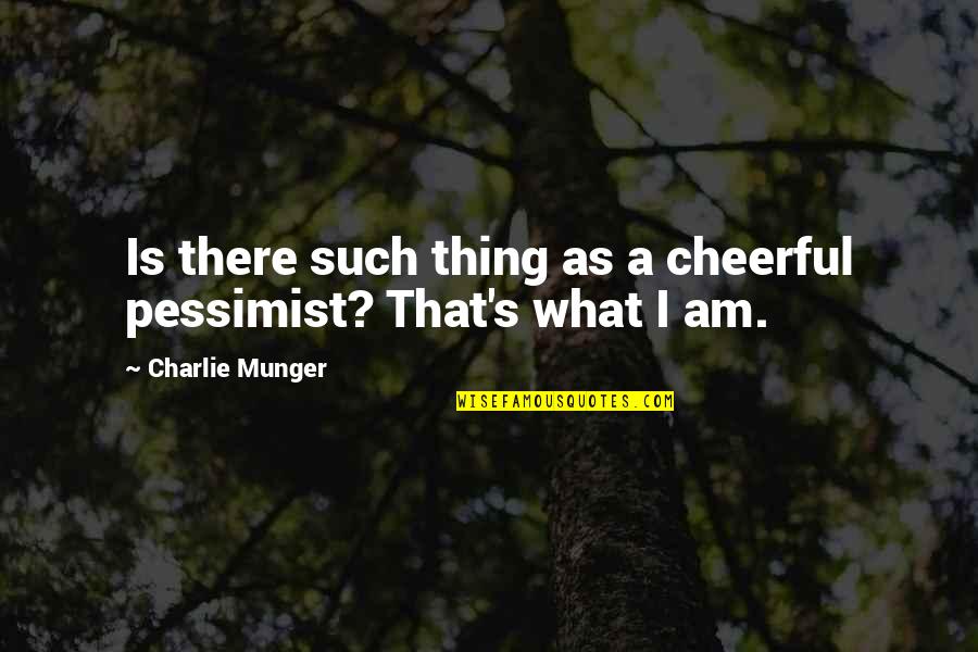 That's What I Am Quotes By Charlie Munger: Is there such thing as a cheerful pessimist?