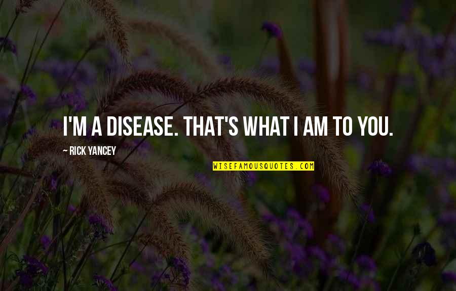 That's What I Am Quotes By Rick Yancey: I'm a disease. That's what I am to