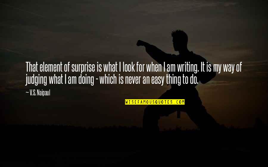 That's What I Am Quotes By V.S. Naipaul: That element of surprise is what I look