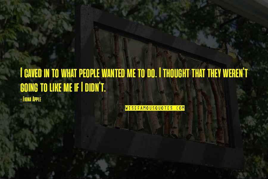 That's What I Thought Quotes By Fiona Apple: I caved in to what people wanted me That's What I Thought Quotes By Fiona Apple: I caved in to what people wanted me