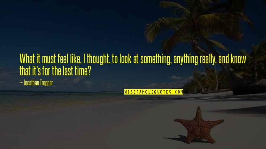 That's What I Thought Quotes By Jonathan Tropper: What it must feel like, I thought, to That's What I Thought Quotes By Jonathan Tropper: What it must feel like, I thought, to