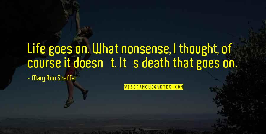 That's What I Thought Quotes By Mary Ann Shaffer: Life goes on. What nonsense, I thought, of