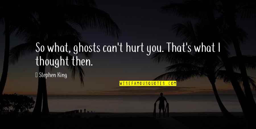 That's What I Thought Quotes By Stephen King: So what, ghosts can't hurt you. That's what