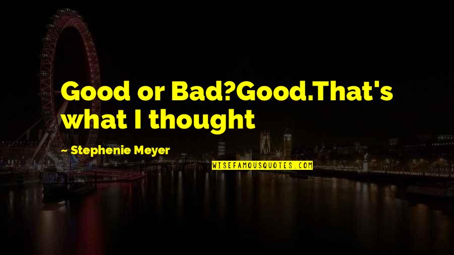 That's What I Thought Quotes By Stephenie Meyer: Good or Bad?Good.That's what I thought That's What I Thought Quotes By Stephenie Meyer: Good or Bad?Good.That's what I thought