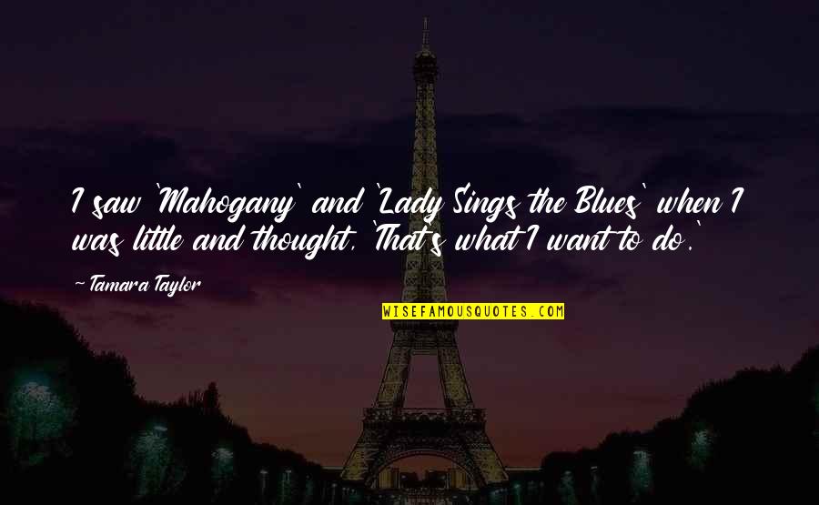 That's What I Thought Quotes By Tamara Taylor: I saw 'Mahogany' and 'Lady Sings the Blues'