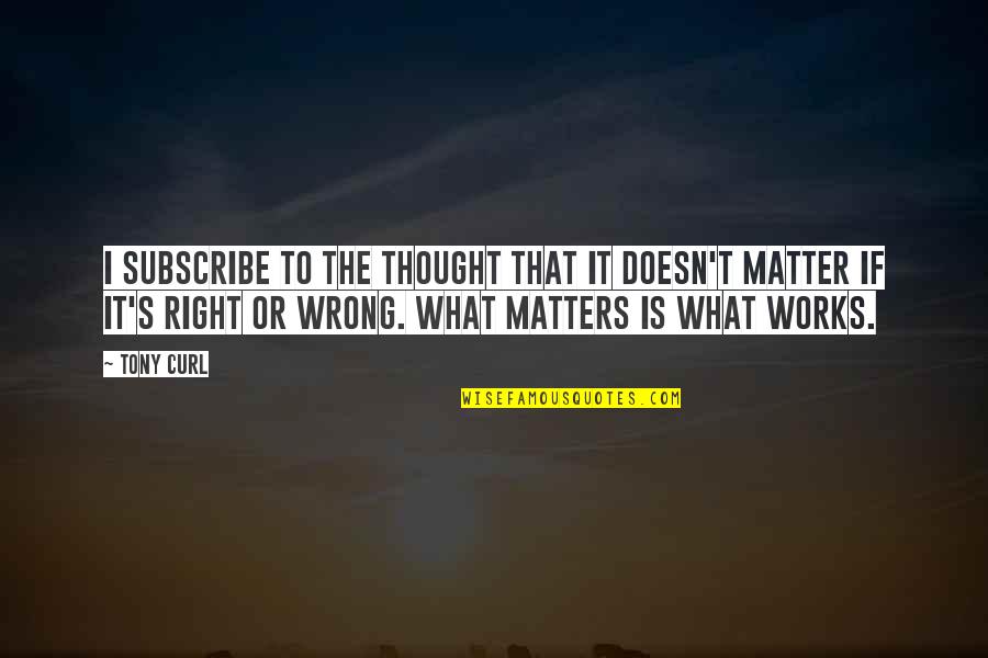 That's What I Thought Quotes By Tony Curl: I subscribe to the thought that it doesn't That's What I Thought Quotes By Tony Curl: I subscribe to the thought that it doesn't
