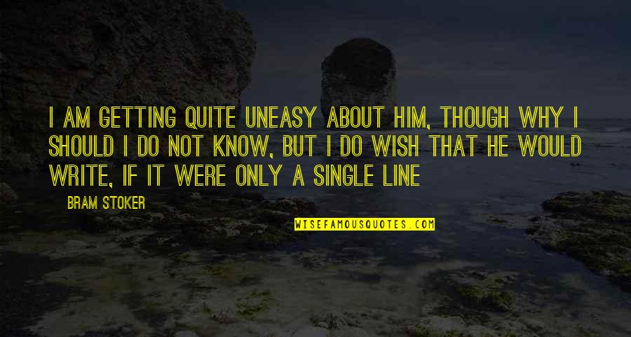 That's Why I'm Single Quotes By Bram Stoker: I am getting quite uneasy about him, though