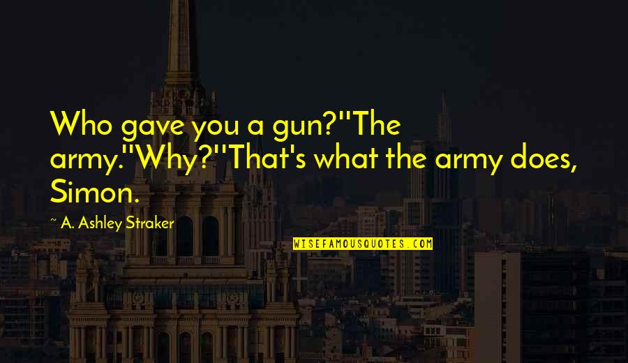 That's Why Quotes By A. Ashley Straker: Who gave you a gun?''The army.''Why?''That's what the