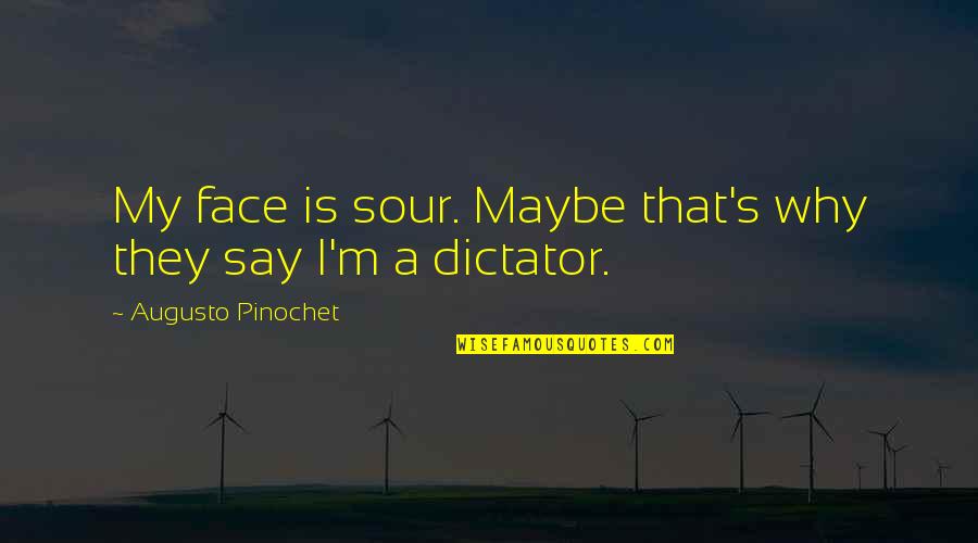 That's Why Quotes By Augusto Pinochet: My face is sour. Maybe that's why they