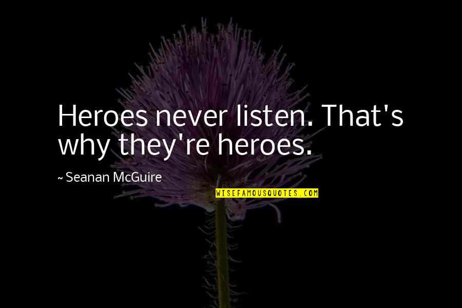 That's Why Quotes By Seanan McGuire: Heroes never listen. That's why they're heroes. That's Why Quotes By Seanan McGuire: Heroes never listen. That's why they're heroes.