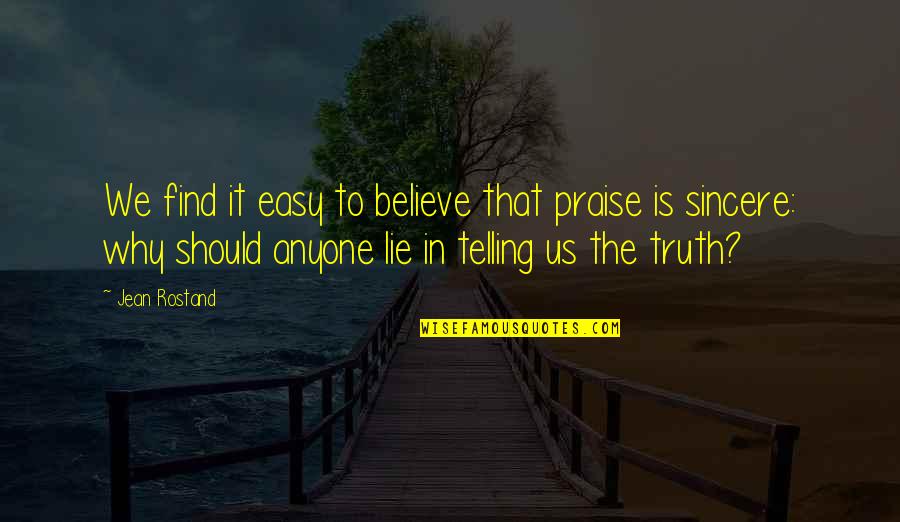 Thats Why We Praise Quotes By Jean Rostand: We find it easy to believe that praise Thats Why We Praise Quotes By Jean Rostand: We find it easy to believe that praise