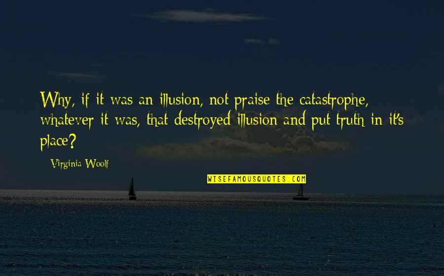 Thats Why We Praise Quotes By Virginia Woolf: Why, if it was an illusion, not praise Thats Why We Praise Quotes By Virginia Woolf: Why, if it was an illusion, not praise