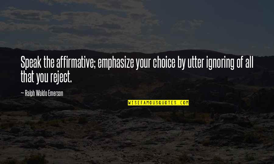 That's Your Choice Quotes By Ralph Waldo Emerson: Speak the affirmative; emphasize your choice by utter
