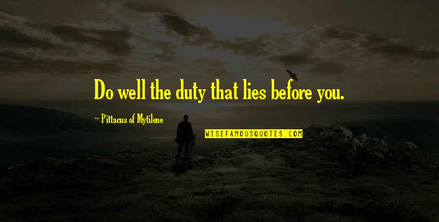 That'sa Quotes By Pittacus Of Mytilene: Do well the duty that lies before you.