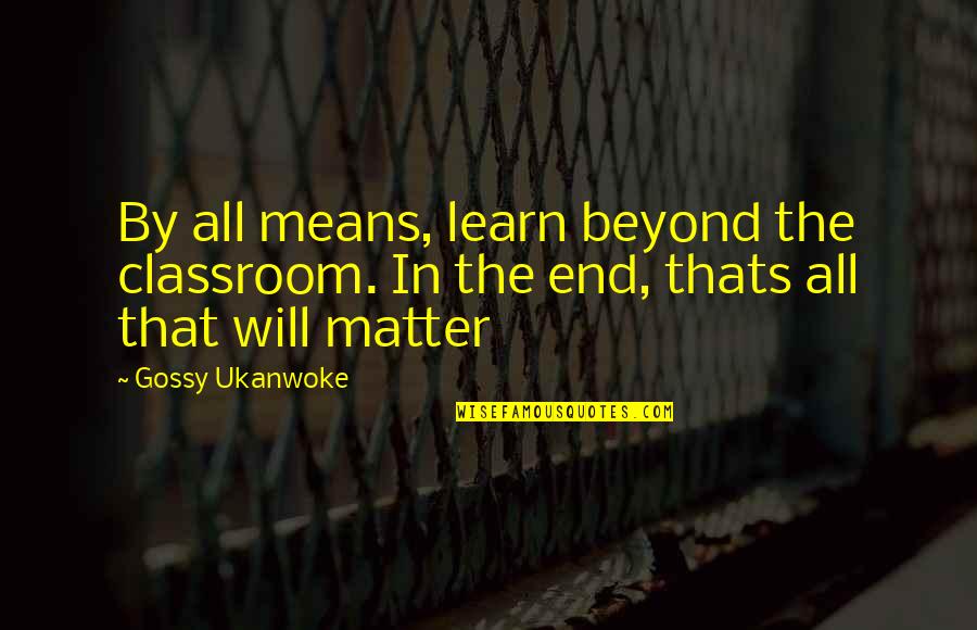 Thats's Quotes By Gossy Ukanwoke: By all means, learn beyond the classroom. In