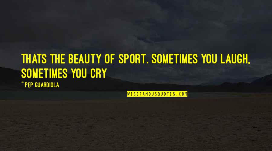 Thats's Quotes By Pep Guardiola: Thats the beauty of sport. Sometimes you laugh,